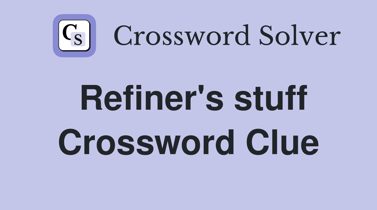 Refiner's stuff Crossword Clue