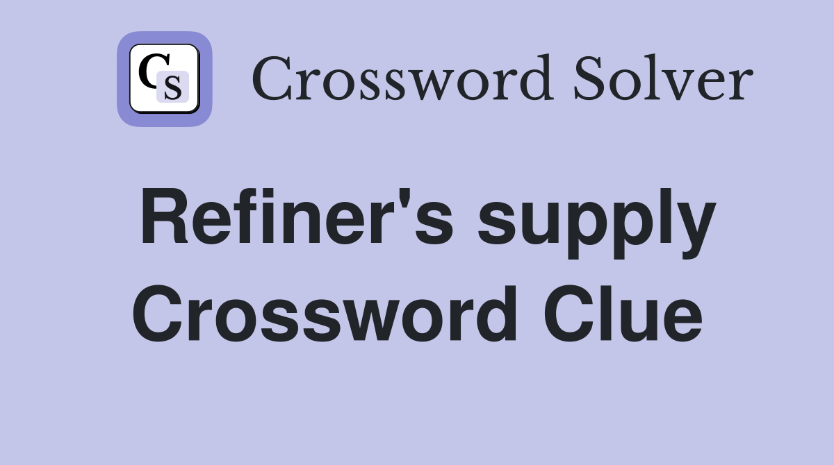 Refiner's supply Crossword Clue