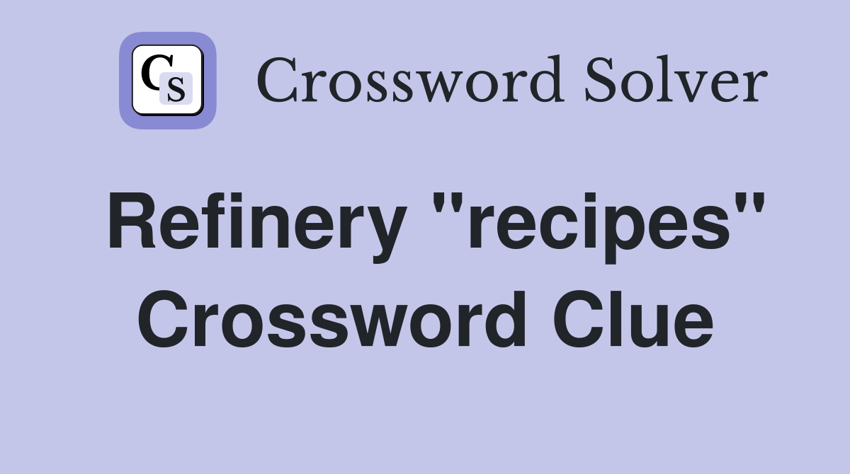 Refinery "recipes" Crossword Clue