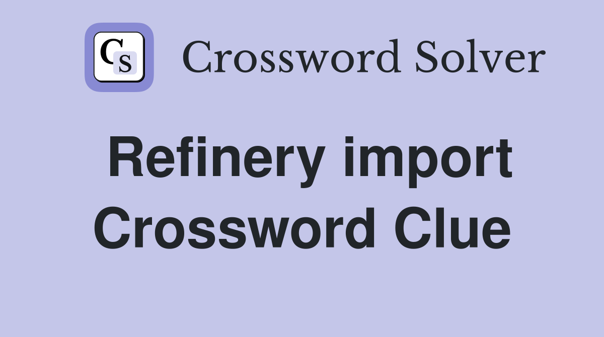 Refinery import Crossword Clue