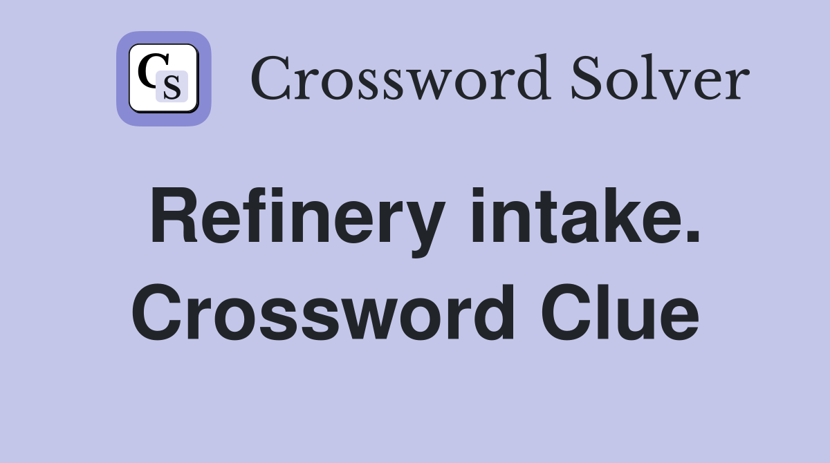 Refinery intake. Crossword Clue