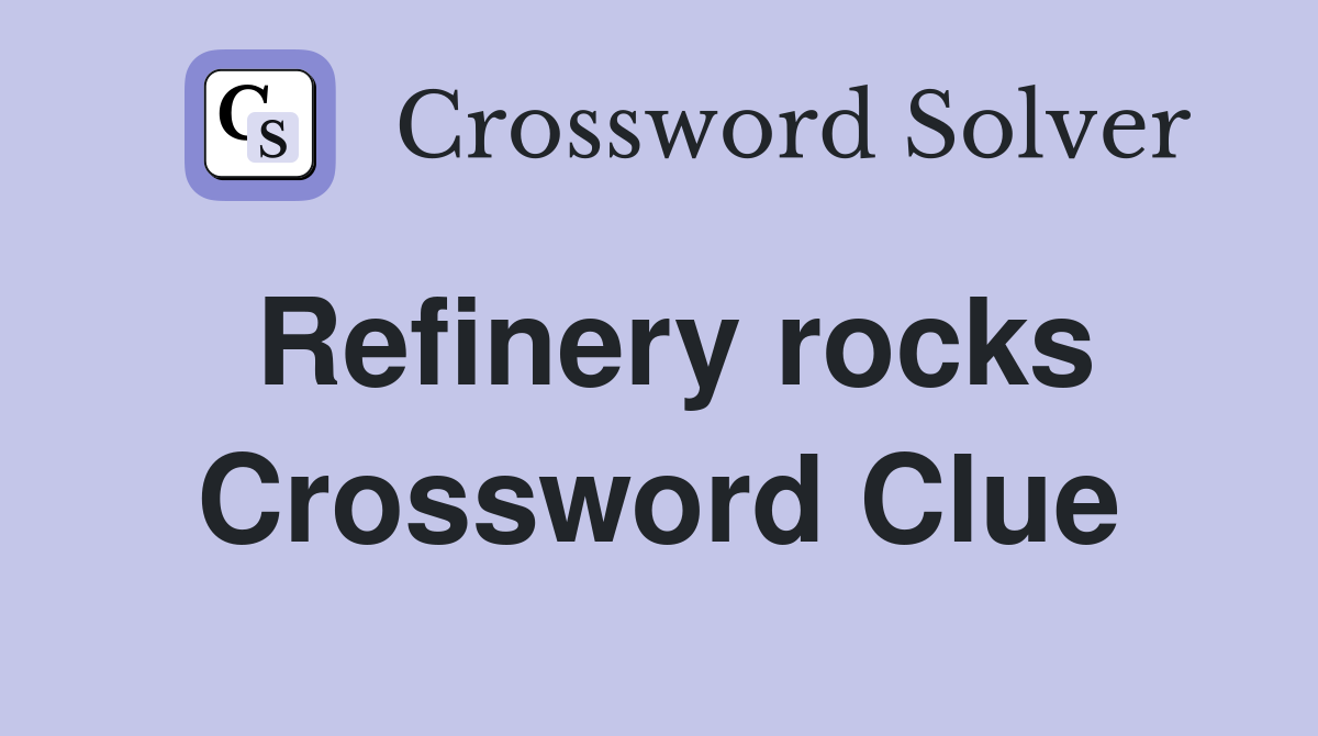Refinery rocks Crossword Clue