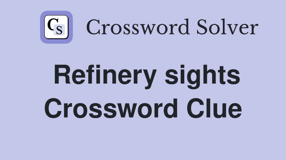 Refinery sights Crossword Clue