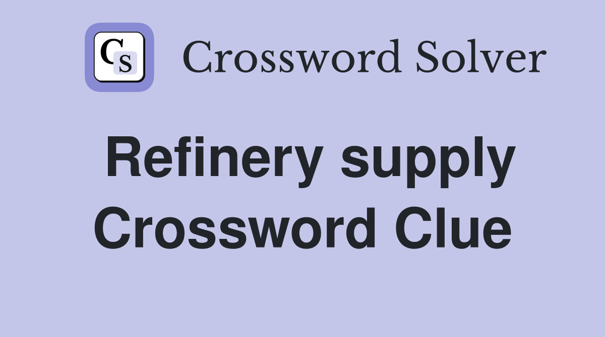 Refinery supply Crossword Clue