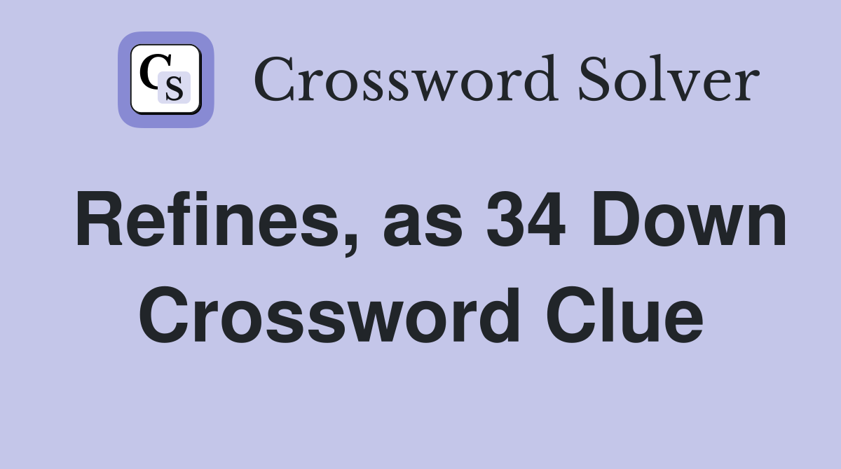 Refines, as 34 Down Crossword Clue