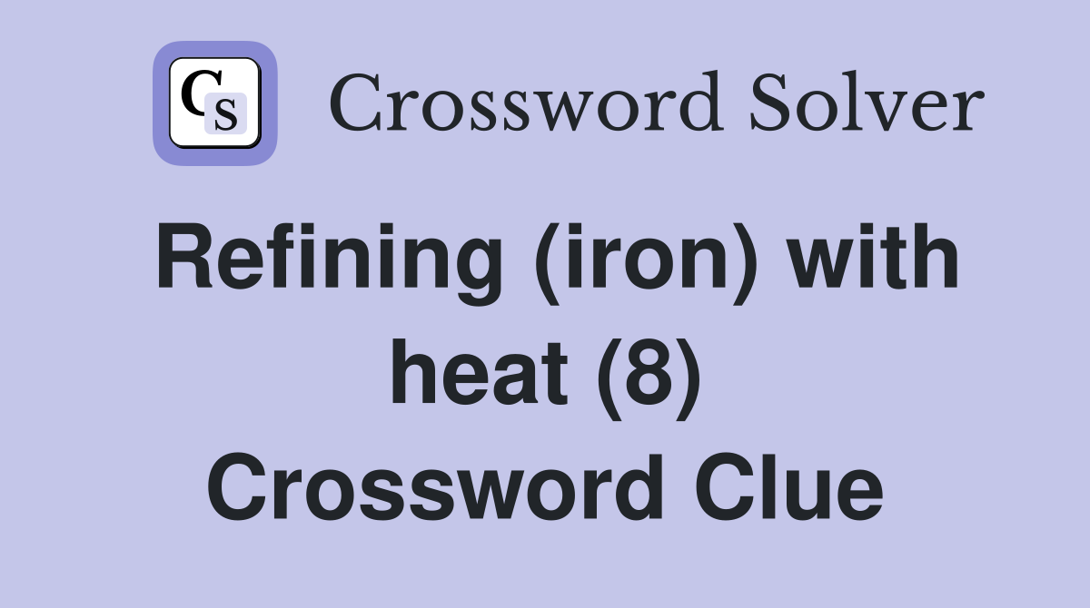 Refining (iron) with heat (8) Crossword Clue