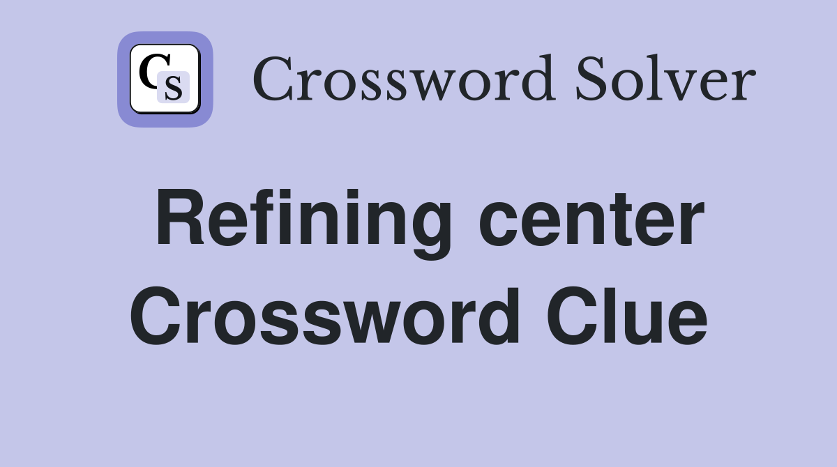 Refining center Crossword Clue