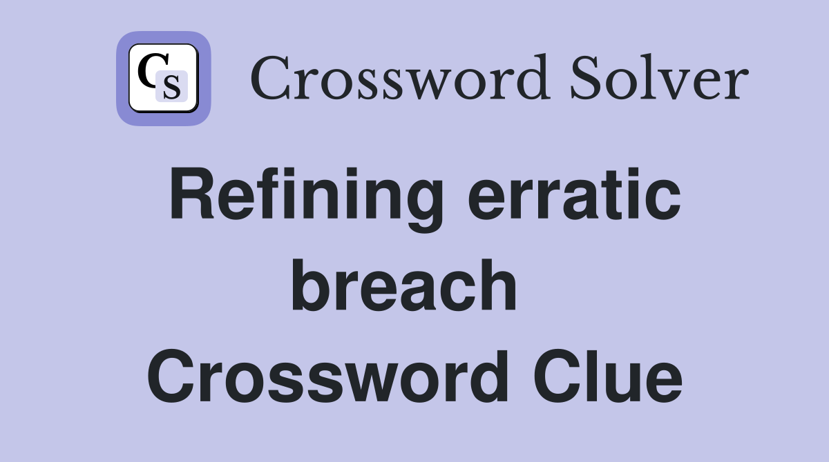 Refining erratic breach  Crossword Clue
