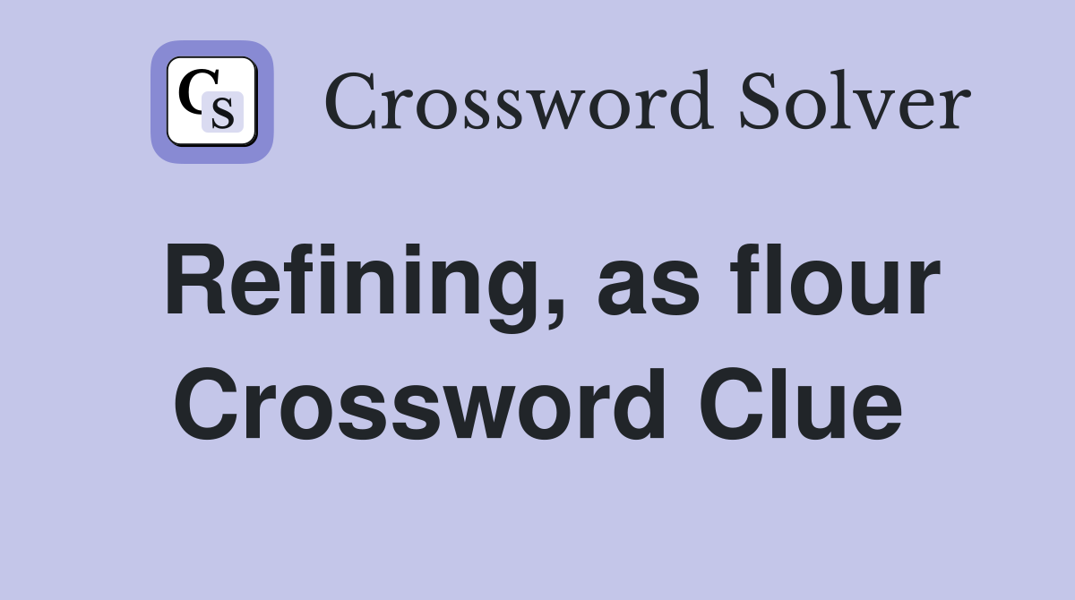 Refining, as flour Crossword Clue