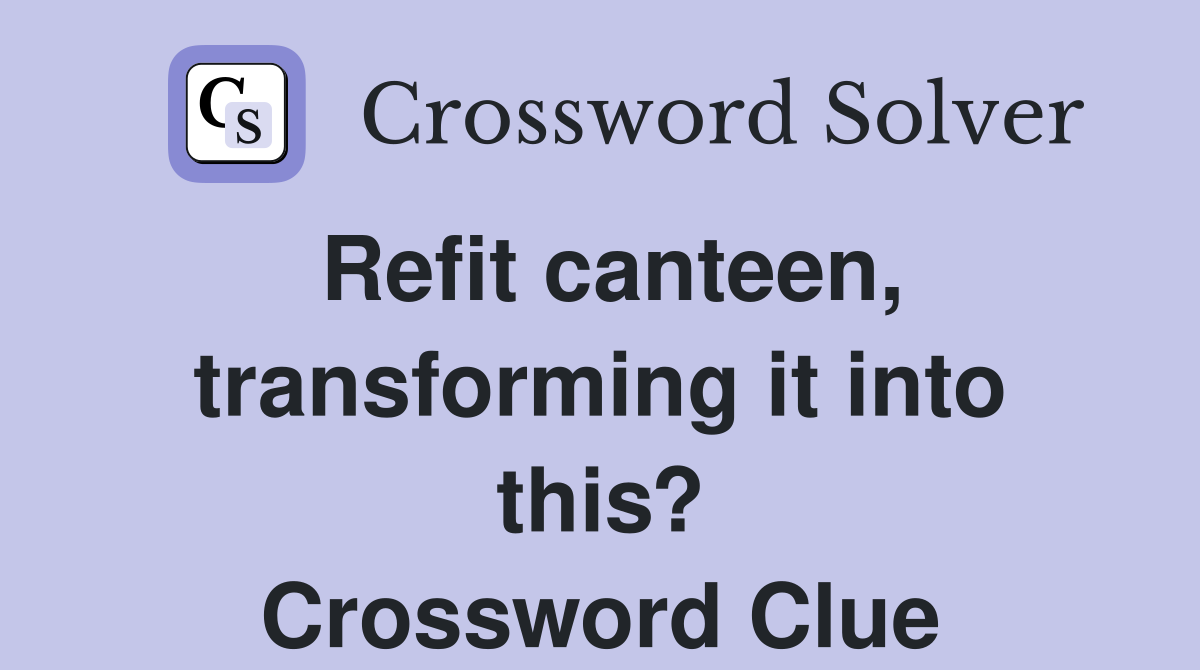 Refit canteen, transforming it into this? Crossword Clue