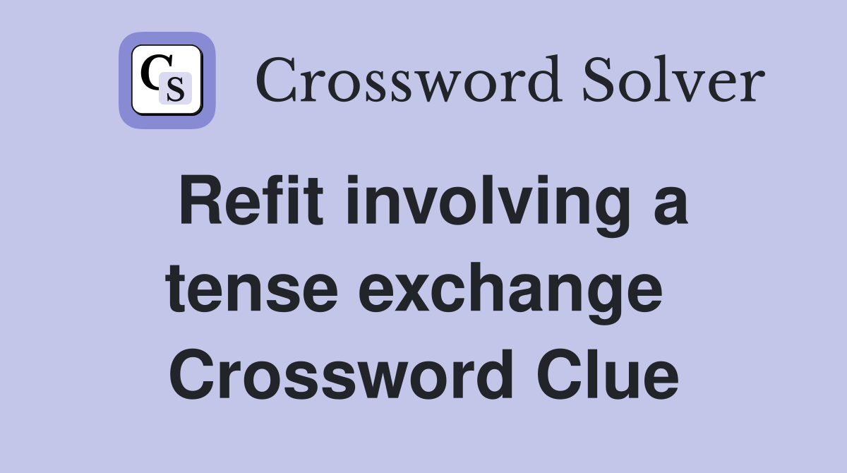 Refit involving a tense exchange  Crossword Clue