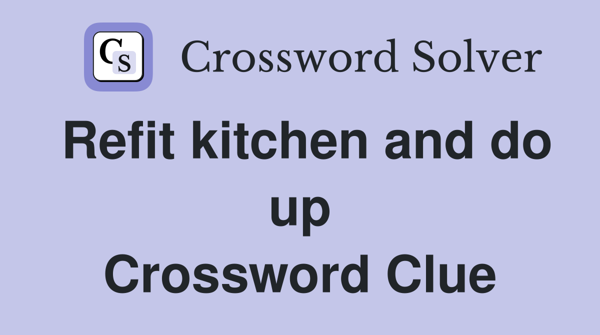 Refit kitchen and do up Crossword Clue