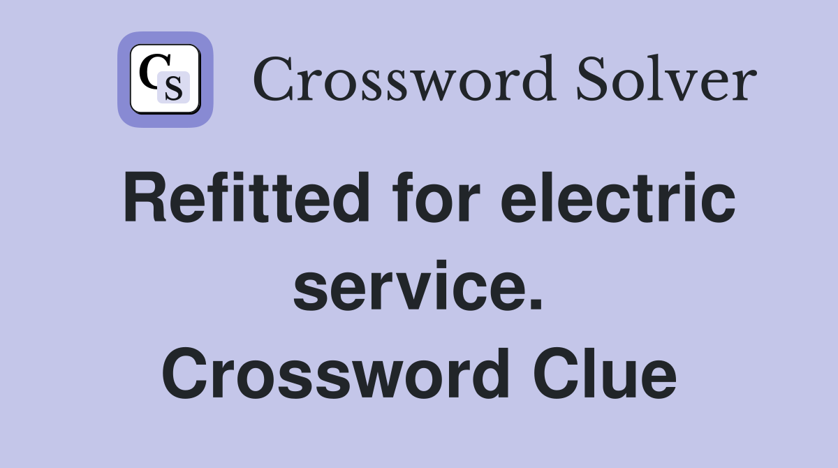 Refitted for electric service. Crossword Clue