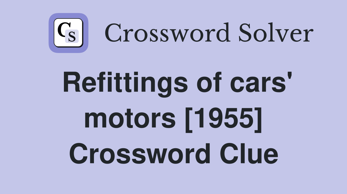 Refittings of cars' motors [1955] Crossword Clue