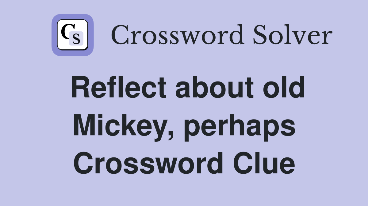 Reflect about old Mickey, perhaps Crossword Clue