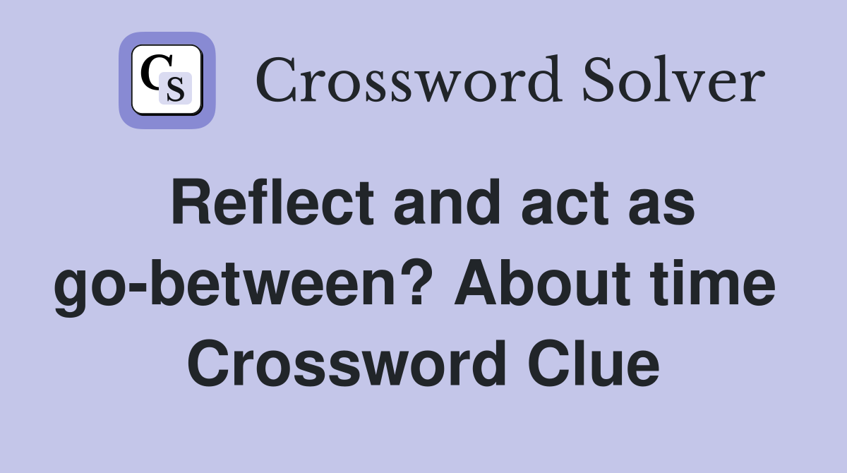 Reflect and act as go-between? About time  Crossword Clue