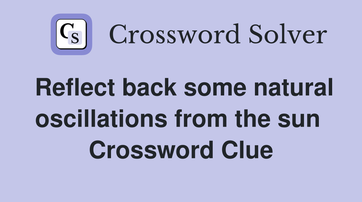 Reflect back some natural oscillations from the sun  Crossword Clue