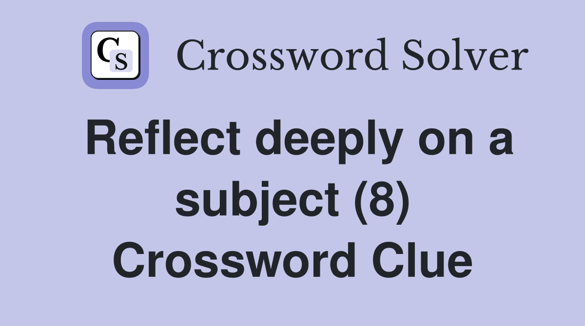 Reflect deeply on a subject (8) Crossword Clue