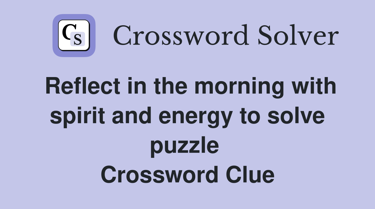 Reflect in the morning with spirit and energy to solve puzzle  Crossword Clue