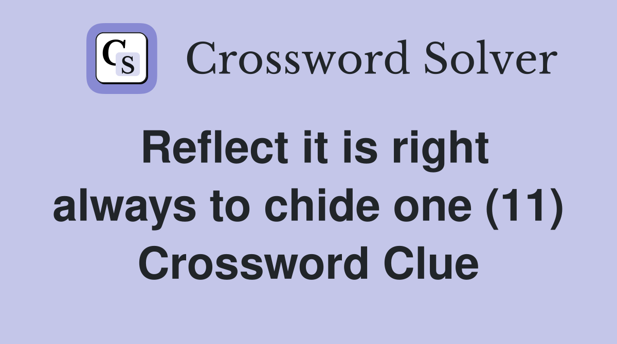 Reflect it is right always to chide one (11) Crossword Clue