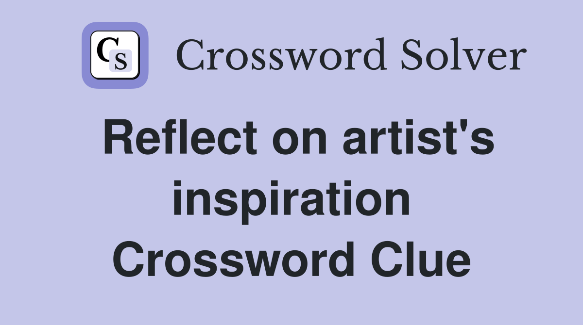 Reflect on artist's inspiration Crossword Clue