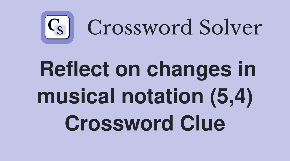 Reflect on changes in musical notation (5,4) Crossword Clue