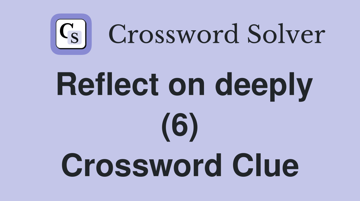 Reflect on deeply (6) Crossword Clue