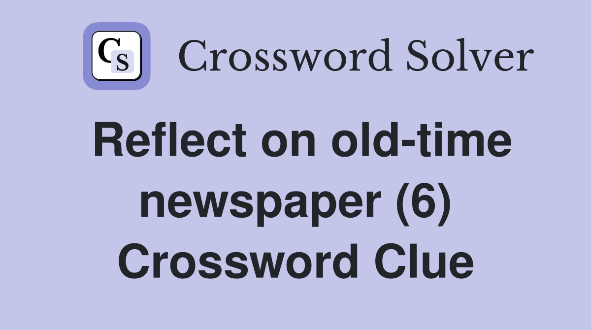 Reflect on old-time newspaper (6) Crossword Clue