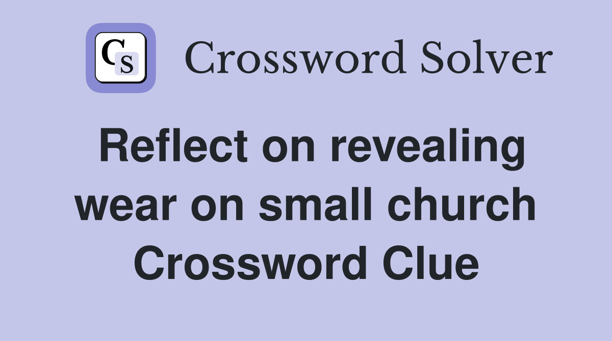 Reflect on revealing wear on small church Crossword Clue