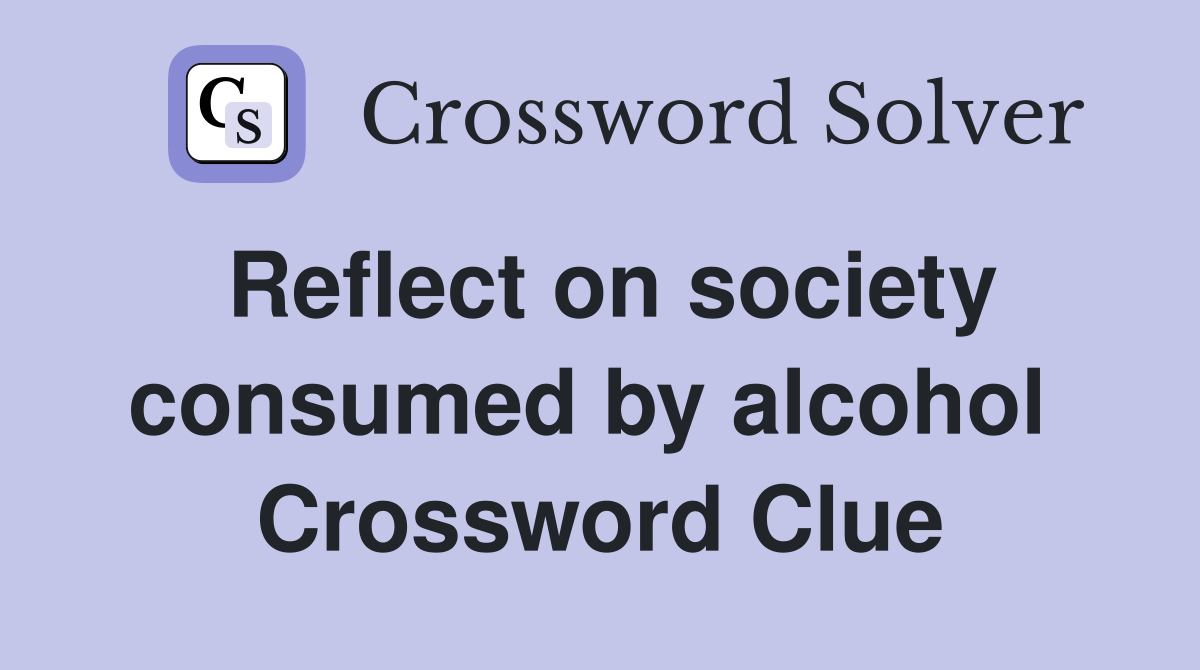 Reflect on society consumed by alcohol  Crossword Clue