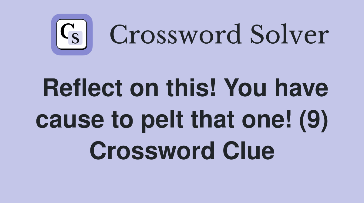 Reflect on this! You have cause to pelt that one! (9) Crossword Clue