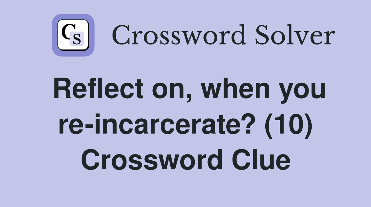 Reflect on, when you re-incarcerate? (10) Crossword Clue