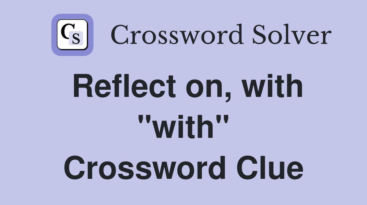 Reflect on, with "with" Crossword Clue