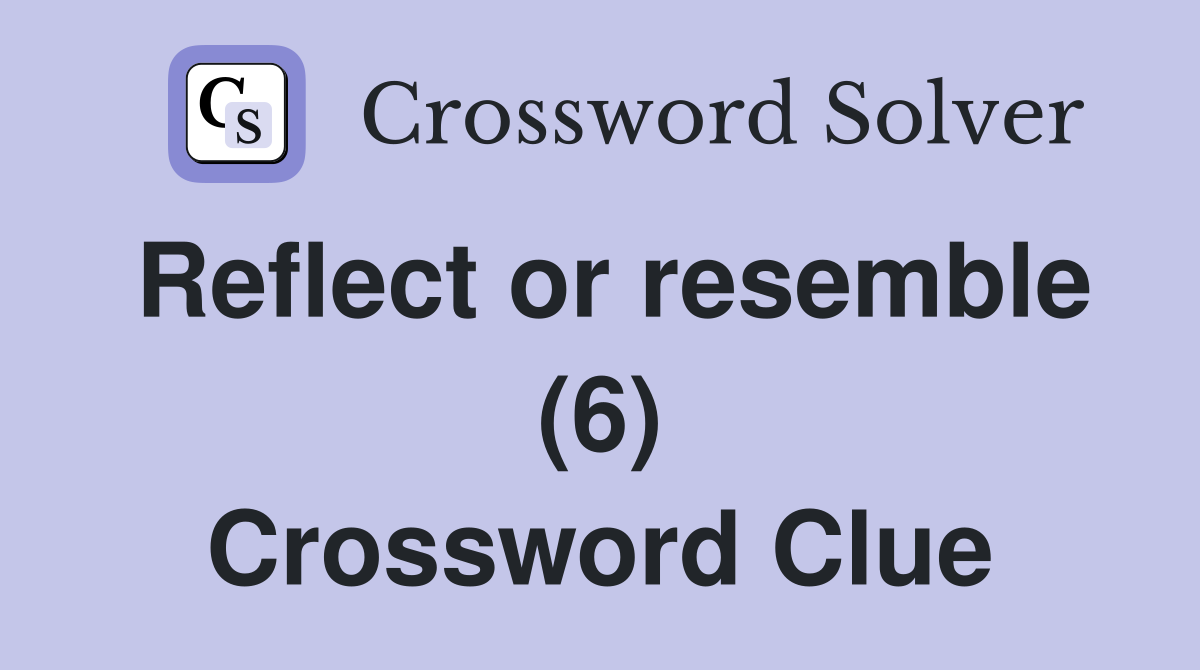 Reflect or resemble (6) Crossword Clue
