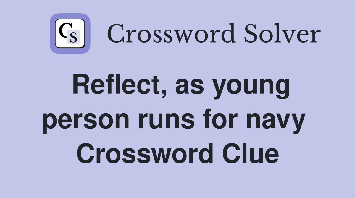 Reflect, as young person runs for navy  Crossword Clue