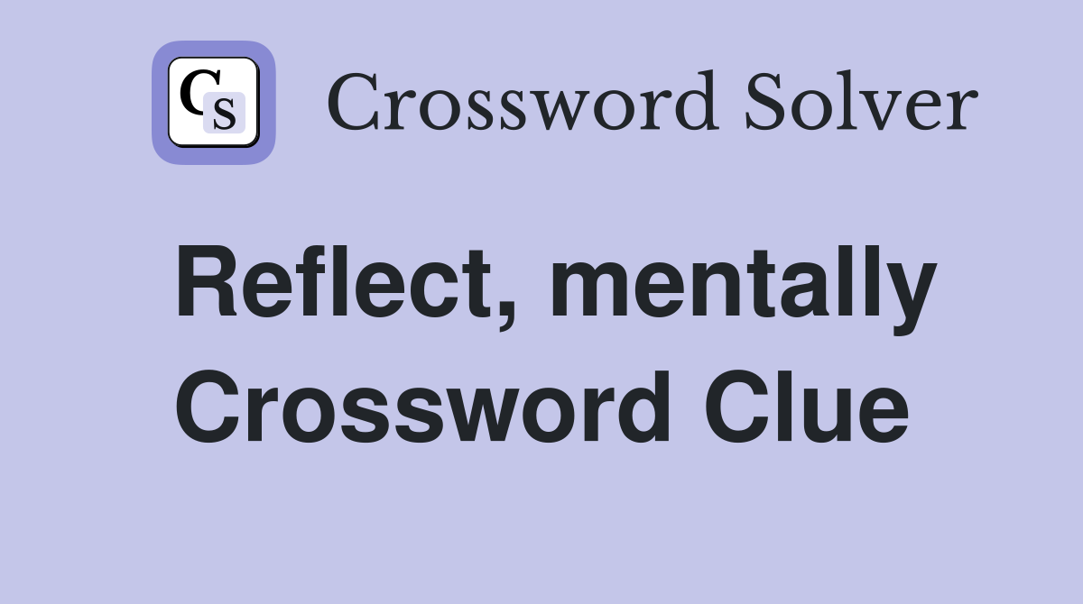 Reflect, mentally Crossword Clue