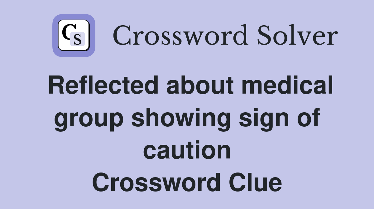 Reflected about medical group showing sign of caution Crossword Clue