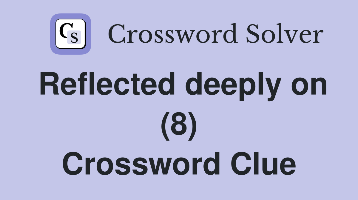Reflected deeply on (8) Crossword Clue