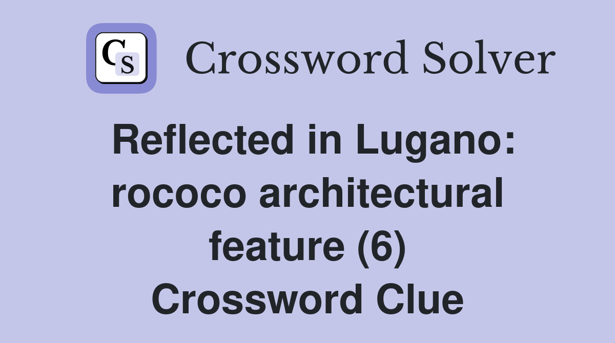 Reflected in Lugano: rococo architectural feature (6) Crossword Clue