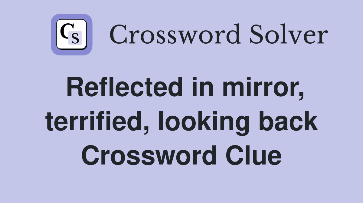 Reflected in mirror, terrified, looking back Crossword Clue