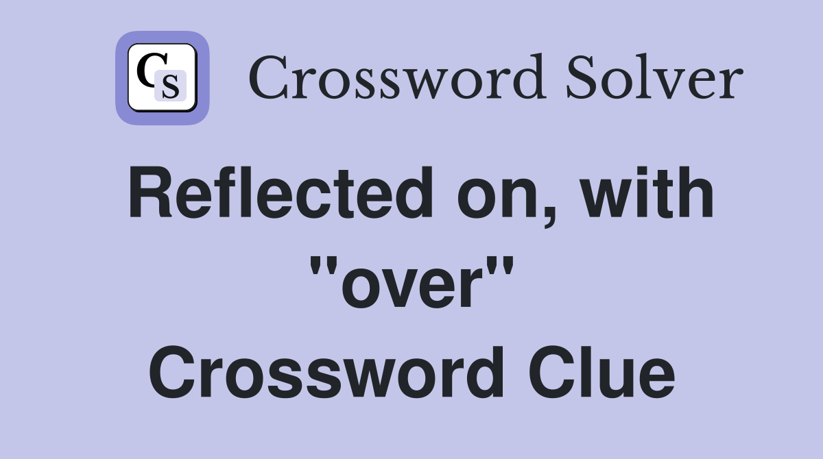 Reflected on, with "over" Crossword Clue