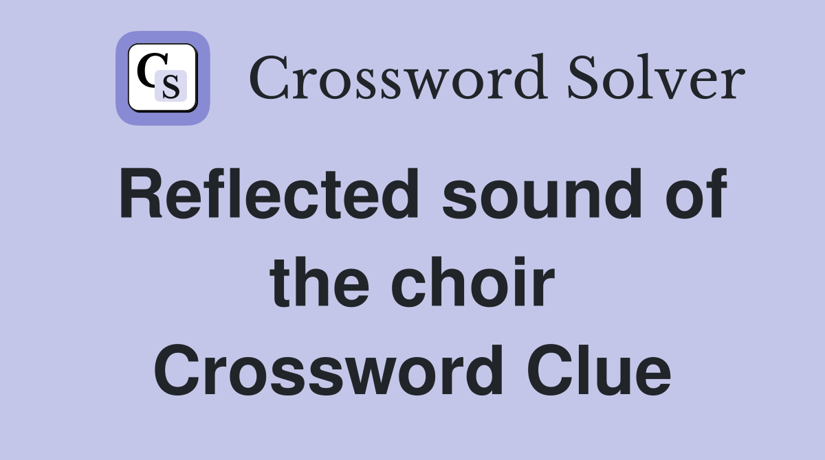 Reflected sound of the choir Crossword Clue