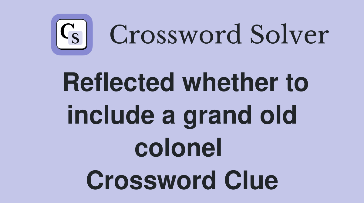 Reflected whether to include a grand old colonel  Crossword Clue