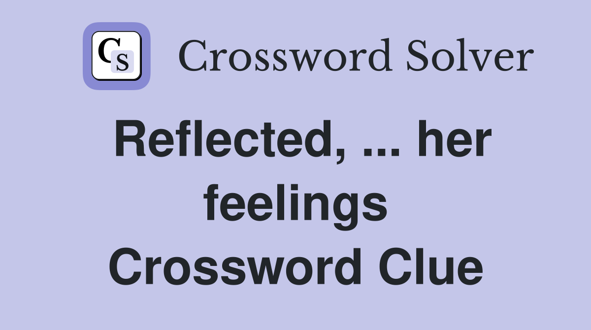 Reflected, ... her feelings Crossword Clue