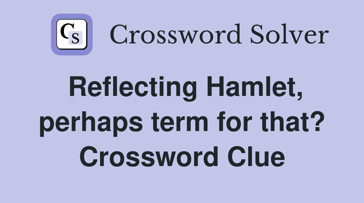 Reflecting Hamlet, perhaps term for that? Crossword Clue