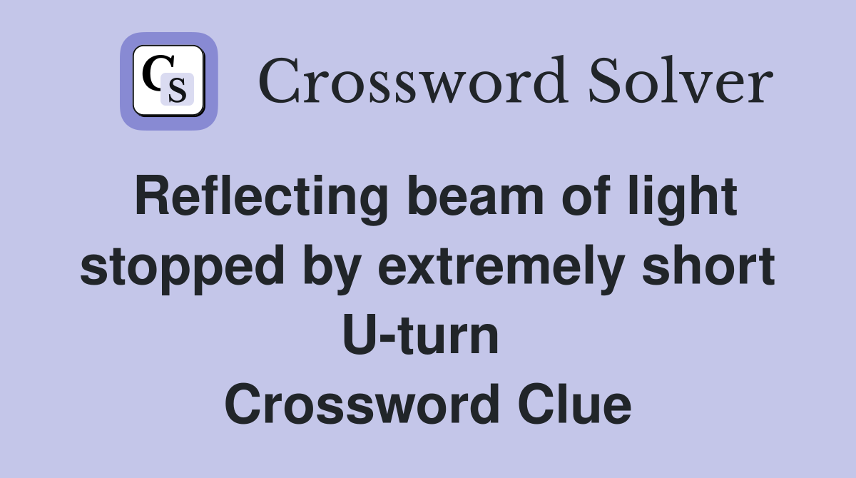Reflecting beam of light stopped by extremely short U-turn  Crossword Clue