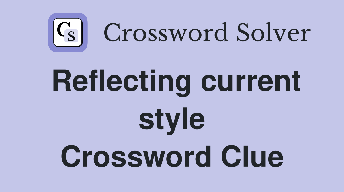 Reflecting current style Crossword Clue