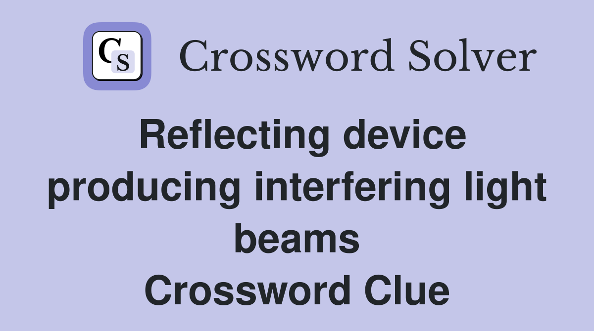 Reflecting device producing interfering light beams Crossword Clue
