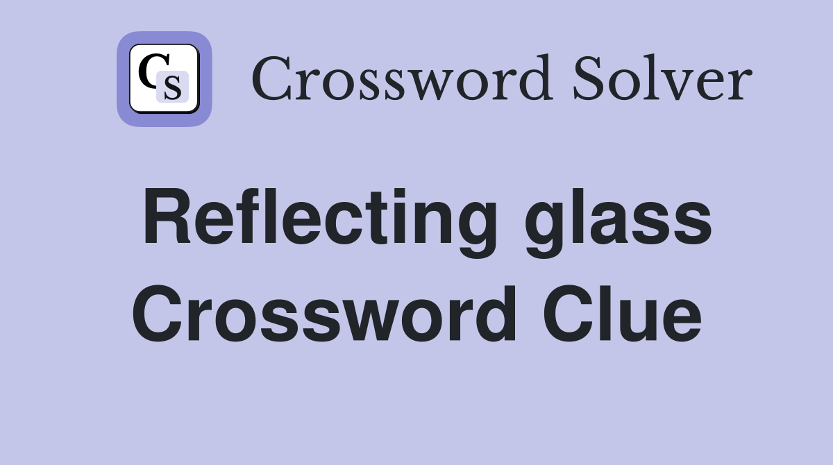 Reflecting glass Crossword Clue