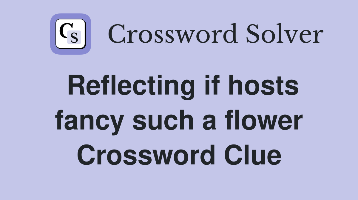 Reflecting if hosts fancy such a flower Crossword Clue